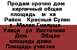 Продам срочно дом. кирпичный общая площадь 70м. кв.  › Район ­ Красный Сулин х. Малая Гнилуша › Улица ­ ул. Восточная  › Дом ­ 6 › Общая площадь дома ­ 70 › Площадь участка ­ 40 › Цена ­ 250 000 - Ростовская обл. Недвижимость » Дома, коттеджи, дачи продажа   